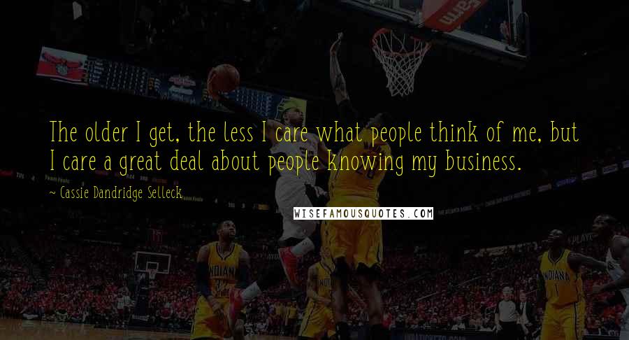 Cassie Dandridge Selleck Quotes: The older I get, the less I care what people think of me, but I care a great deal about people knowing my business.