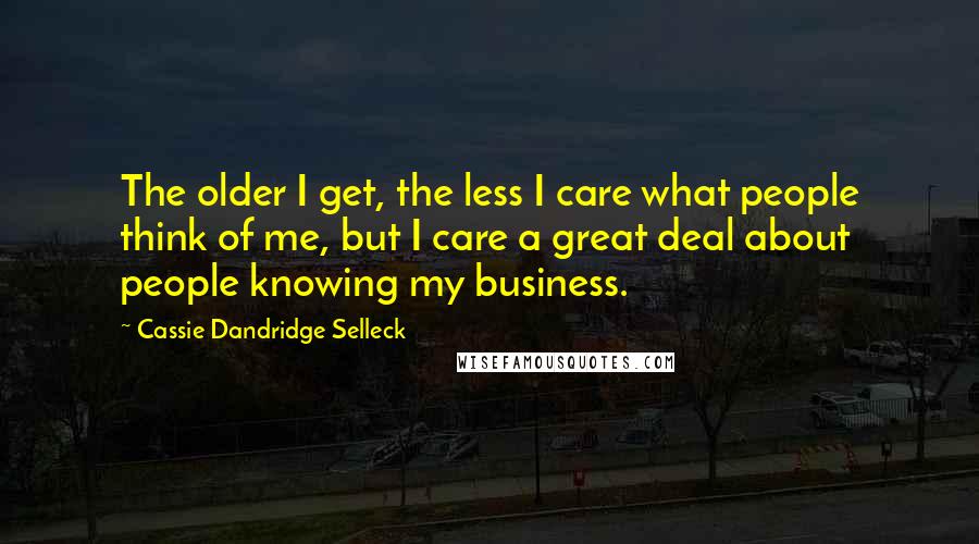 Cassie Dandridge Selleck Quotes: The older I get, the less I care what people think of me, but I care a great deal about people knowing my business.