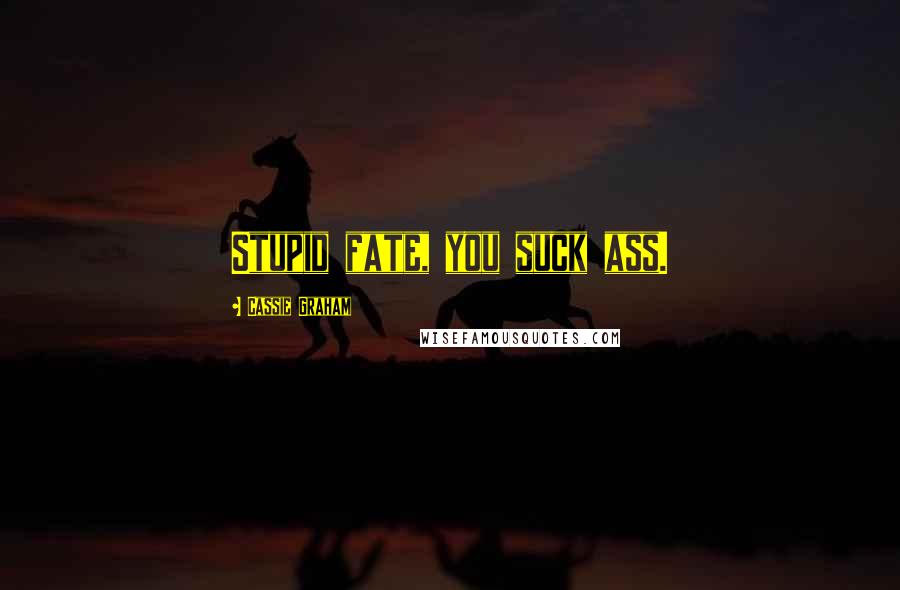 Cassie Graham Quotes: Stupid fate, you suck ass.