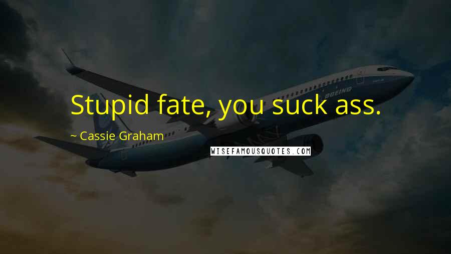 Cassie Graham Quotes: Stupid fate, you suck ass.
