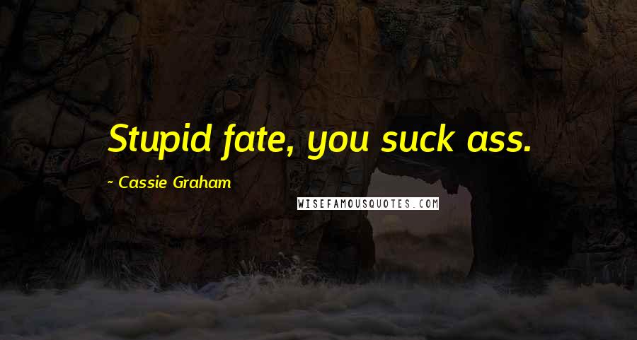 Cassie Graham Quotes: Stupid fate, you suck ass.
