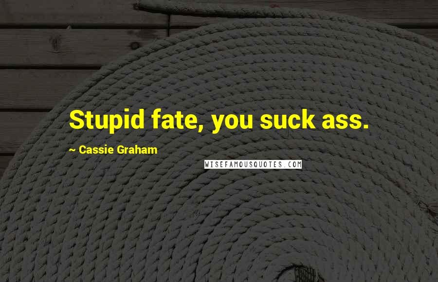 Cassie Graham Quotes: Stupid fate, you suck ass.