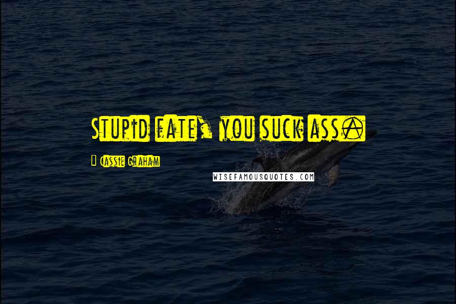 Cassie Graham Quotes: Stupid fate, you suck ass.