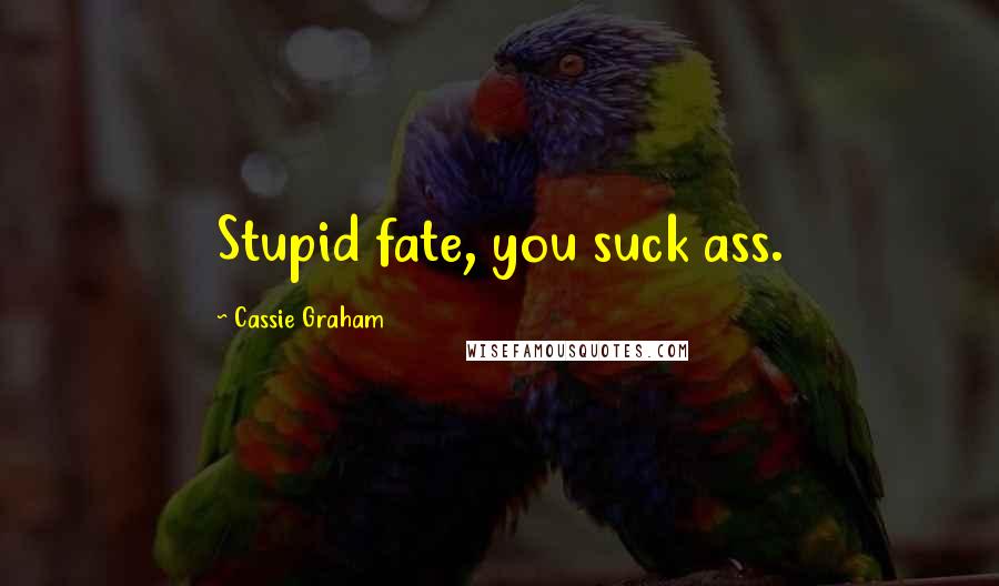 Cassie Graham Quotes: Stupid fate, you suck ass.