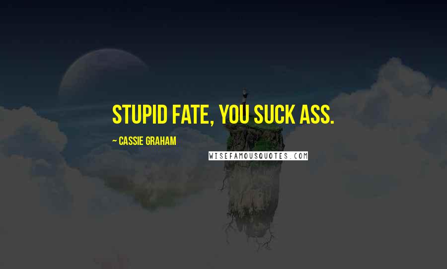 Cassie Graham Quotes: Stupid fate, you suck ass.