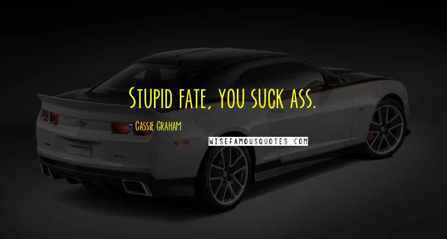 Cassie Graham Quotes: Stupid fate, you suck ass.