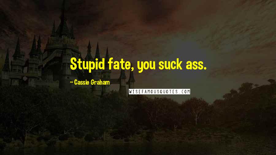 Cassie Graham Quotes: Stupid fate, you suck ass.