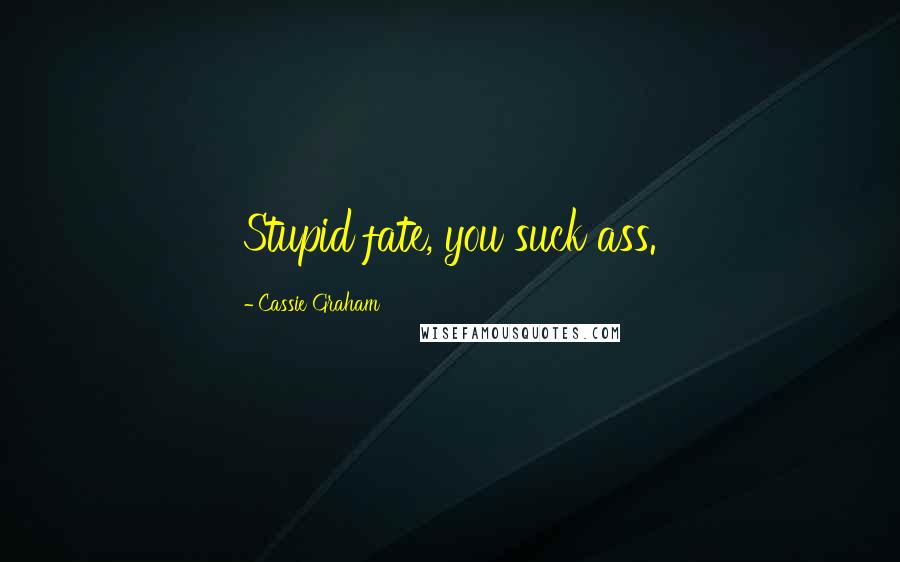 Cassie Graham Quotes: Stupid fate, you suck ass.