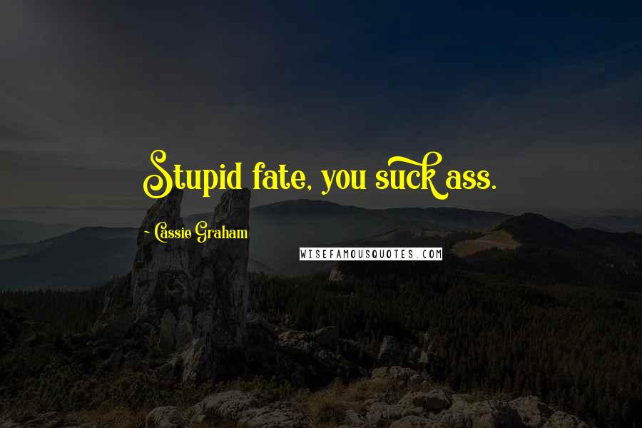 Cassie Graham Quotes: Stupid fate, you suck ass.