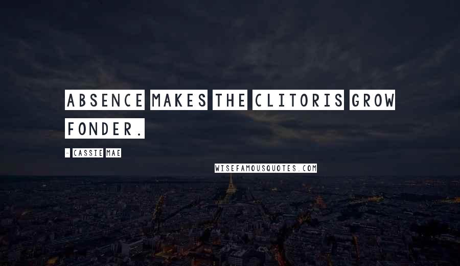Cassie Mae Quotes: Absence makes the clitoris grow fonder.