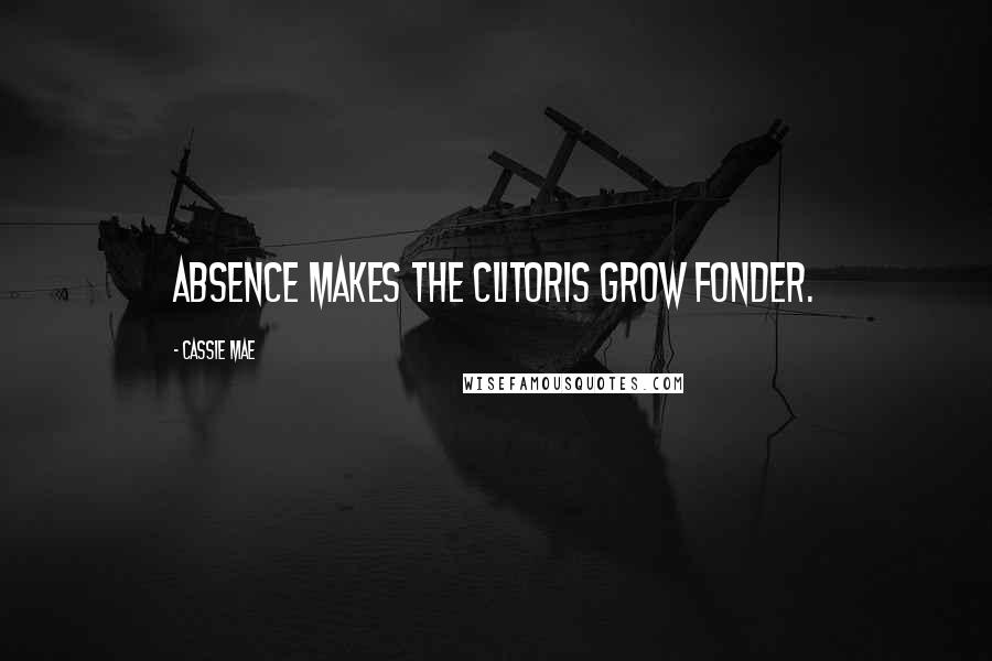 Cassie Mae Quotes: Absence makes the clitoris grow fonder.