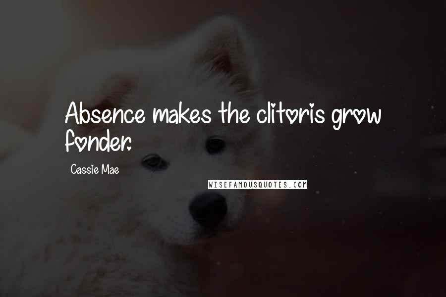 Cassie Mae Quotes: Absence makes the clitoris grow fonder.