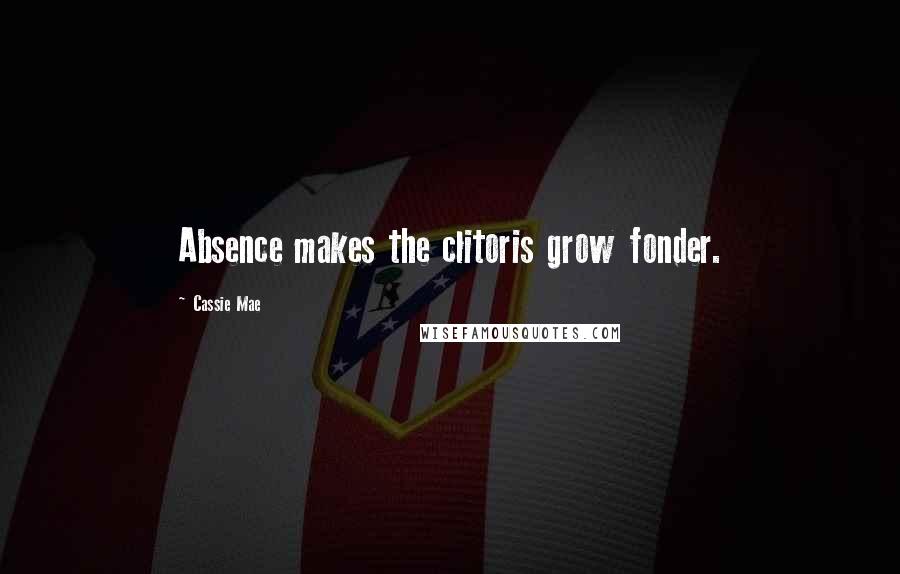 Cassie Mae Quotes: Absence makes the clitoris grow fonder.