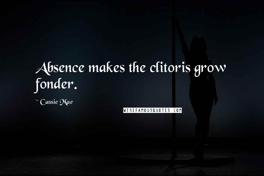 Cassie Mae Quotes: Absence makes the clitoris grow fonder.