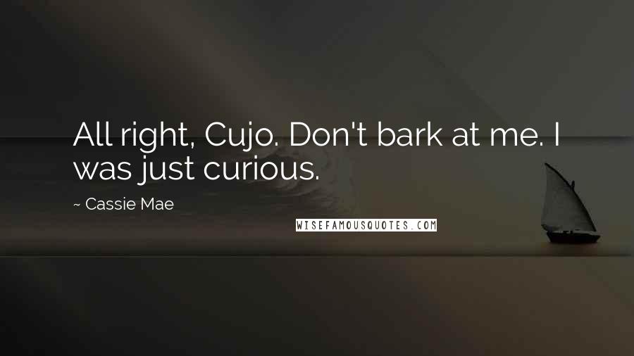 Cassie Mae Quotes: All right, Cujo. Don't bark at me. I was just curious.