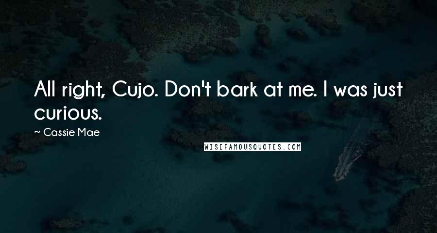 Cassie Mae Quotes: All right, Cujo. Don't bark at me. I was just curious.