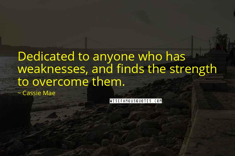 Cassie Mae Quotes: Dedicated to anyone who has weaknesses, and finds the strength to overcome them.