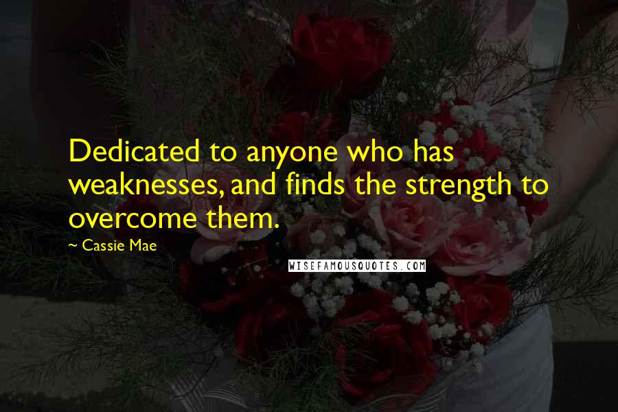 Cassie Mae Quotes: Dedicated to anyone who has weaknesses, and finds the strength to overcome them.