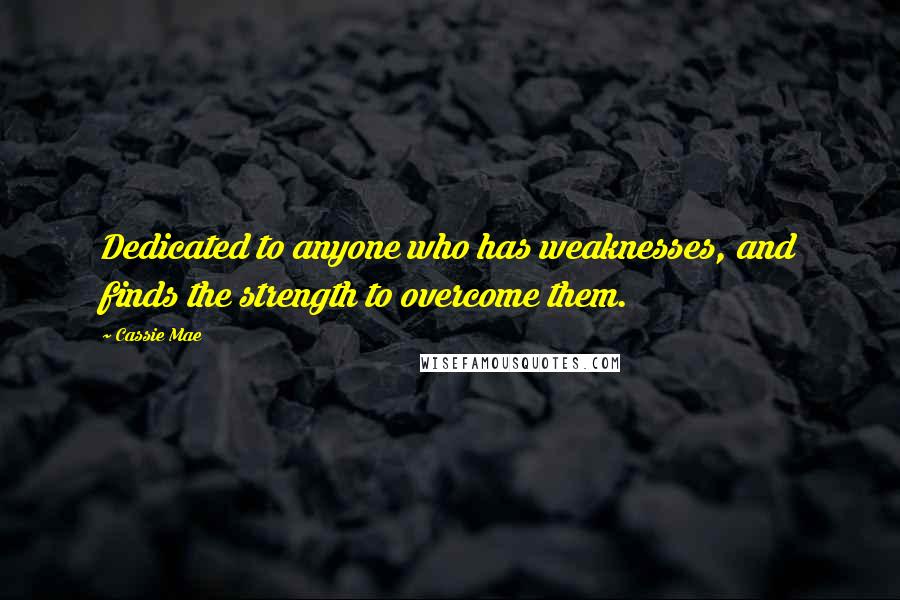 Cassie Mae Quotes: Dedicated to anyone who has weaknesses, and finds the strength to overcome them.