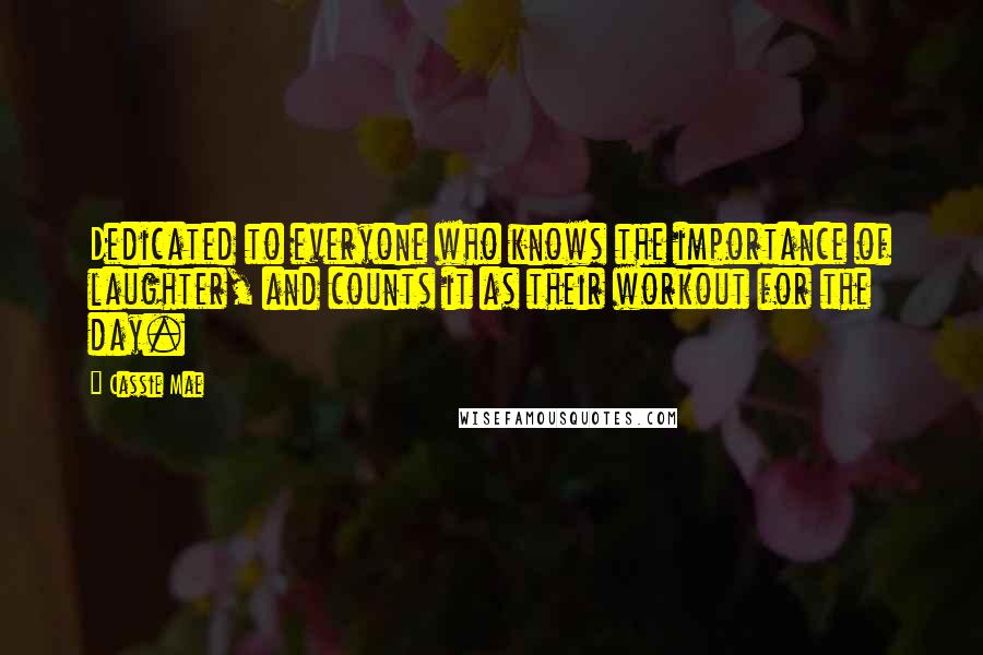 Cassie Mae Quotes: Dedicated to everyone who knows the importance of laughter, and counts it as their workout for the day.