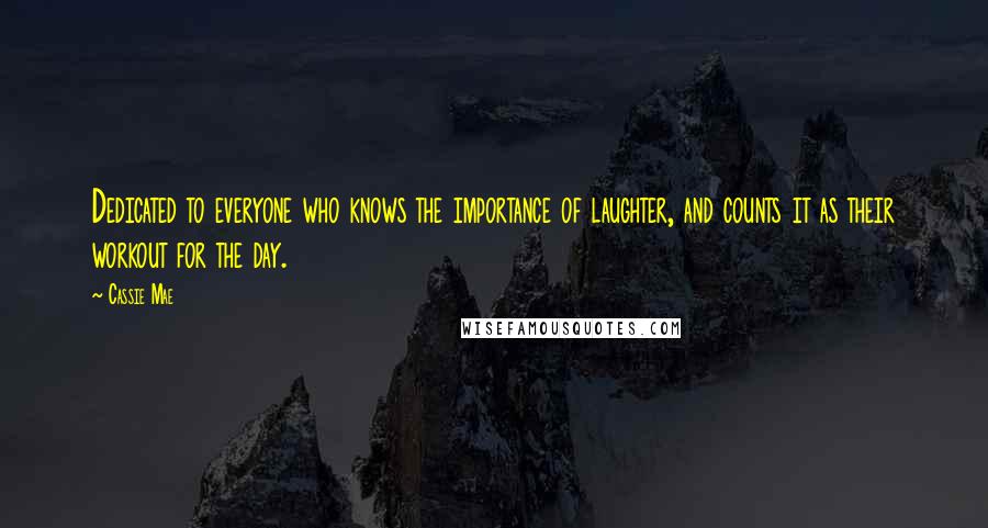Cassie Mae Quotes: Dedicated to everyone who knows the importance of laughter, and counts it as their workout for the day.