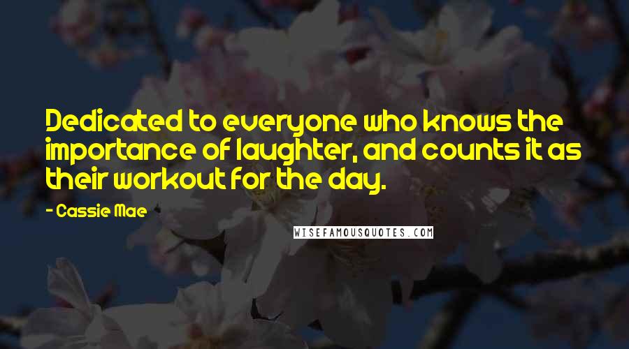 Cassie Mae Quotes: Dedicated to everyone who knows the importance of laughter, and counts it as their workout for the day.
