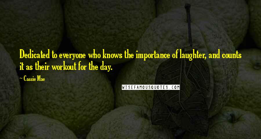 Cassie Mae Quotes: Dedicated to everyone who knows the importance of laughter, and counts it as their workout for the day.