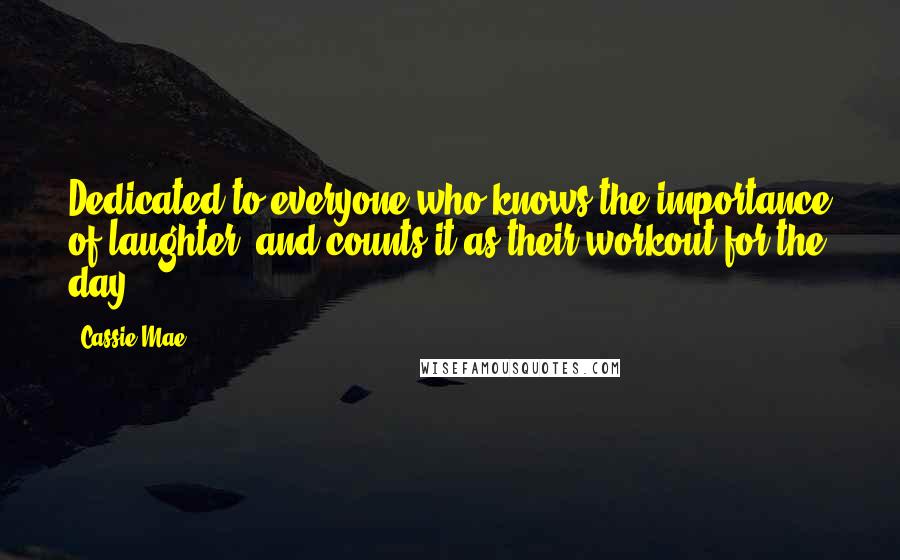 Cassie Mae Quotes: Dedicated to everyone who knows the importance of laughter, and counts it as their workout for the day.