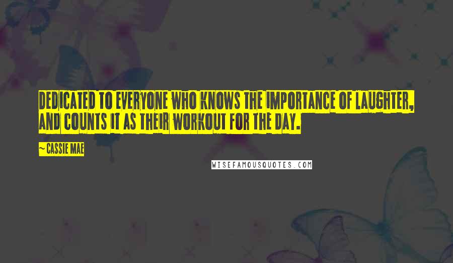 Cassie Mae Quotes: Dedicated to everyone who knows the importance of laughter, and counts it as their workout for the day.