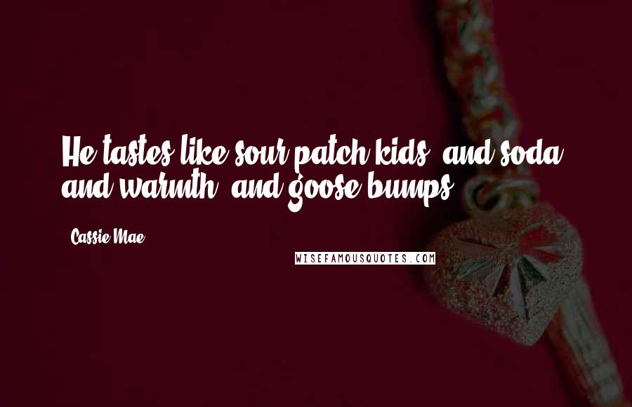Cassie Mae Quotes: He tastes like sour patch kids, and soda, and warmth, and goose bumps.