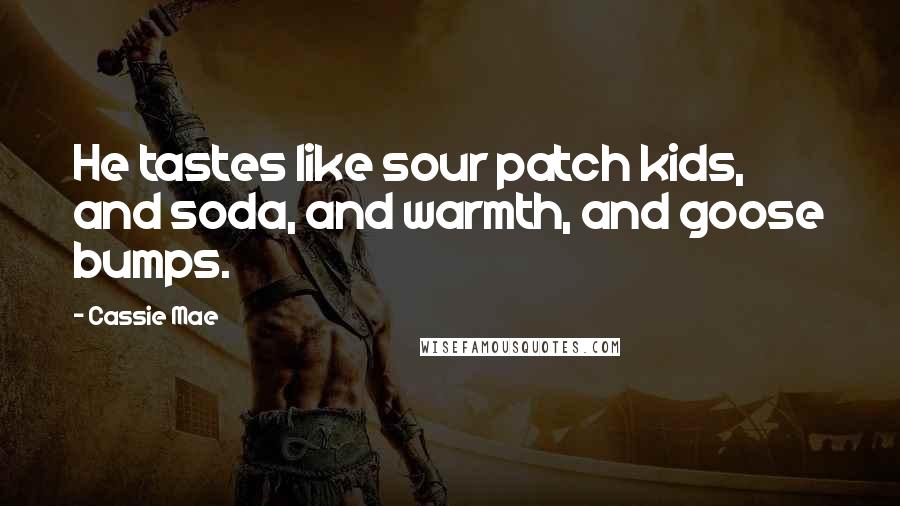 Cassie Mae Quotes: He tastes like sour patch kids, and soda, and warmth, and goose bumps.