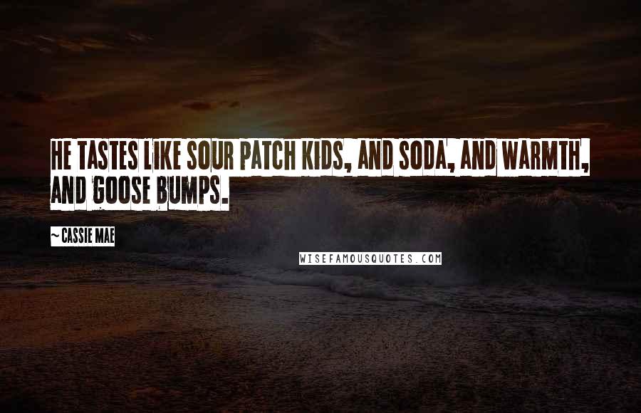 Cassie Mae Quotes: He tastes like sour patch kids, and soda, and warmth, and goose bumps.
