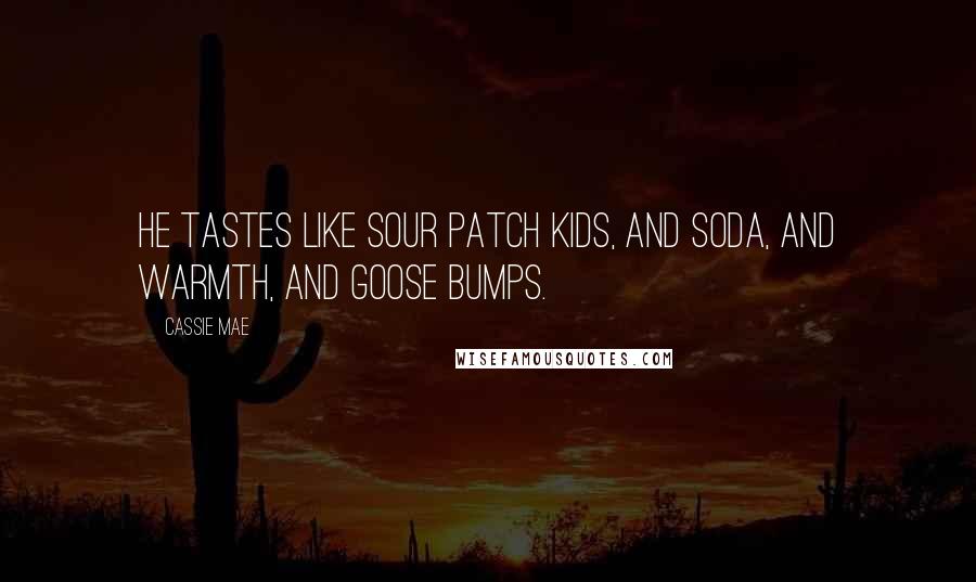 Cassie Mae Quotes: He tastes like sour patch kids, and soda, and warmth, and goose bumps.
