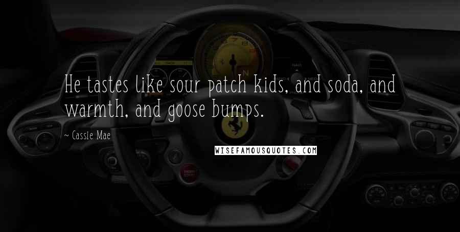 Cassie Mae Quotes: He tastes like sour patch kids, and soda, and warmth, and goose bumps.