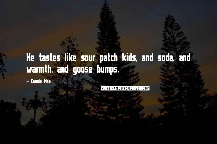 Cassie Mae Quotes: He tastes like sour patch kids, and soda, and warmth, and goose bumps.