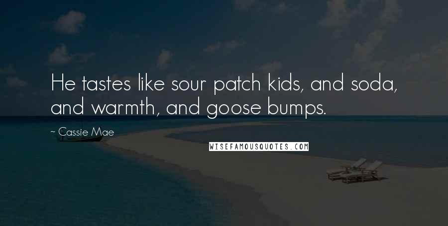 Cassie Mae Quotes: He tastes like sour patch kids, and soda, and warmth, and goose bumps.