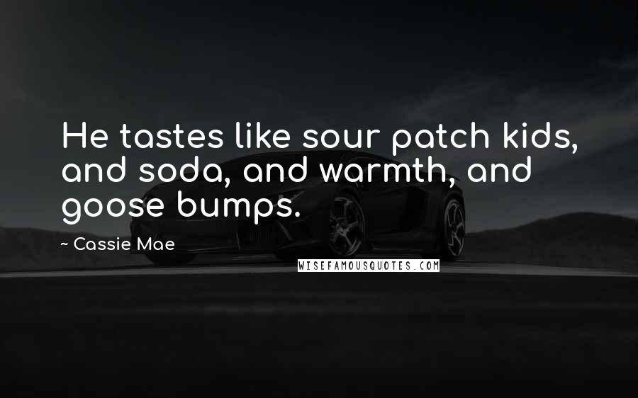 Cassie Mae Quotes: He tastes like sour patch kids, and soda, and warmth, and goose bumps.