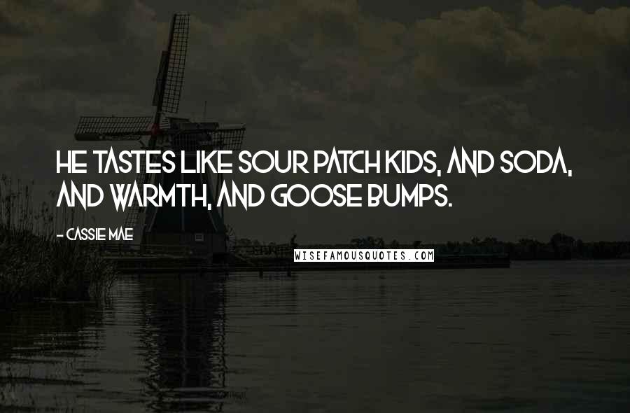 Cassie Mae Quotes: He tastes like sour patch kids, and soda, and warmth, and goose bumps.