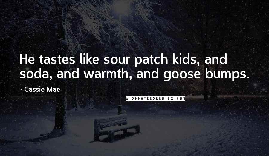 Cassie Mae Quotes: He tastes like sour patch kids, and soda, and warmth, and goose bumps.