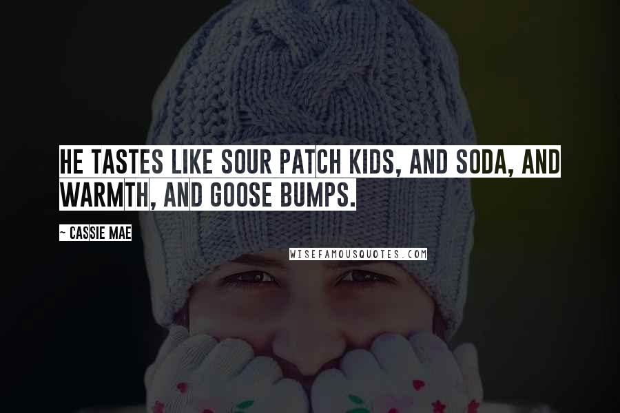 Cassie Mae Quotes: He tastes like sour patch kids, and soda, and warmth, and goose bumps.