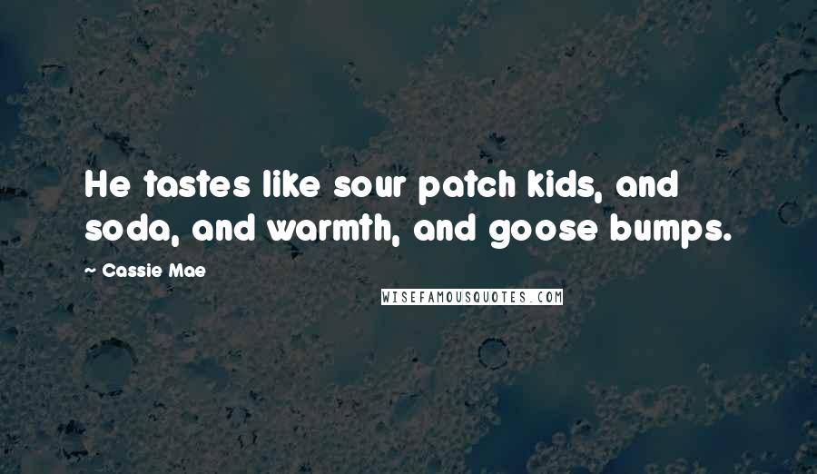 Cassie Mae Quotes: He tastes like sour patch kids, and soda, and warmth, and goose bumps.