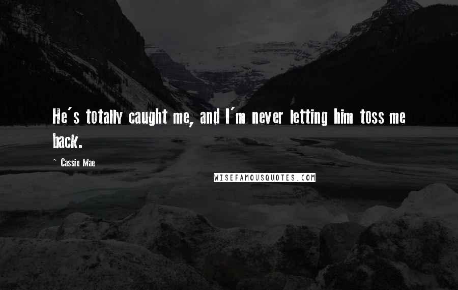 Cassie Mae Quotes: He's totally caught me, and I'm never letting him toss me back.
