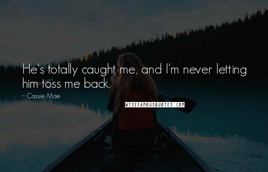 Cassie Mae Quotes: He's totally caught me, and I'm never letting him toss me back.