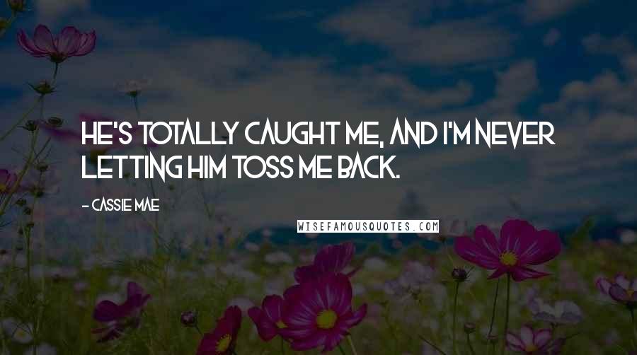 Cassie Mae Quotes: He's totally caught me, and I'm never letting him toss me back.