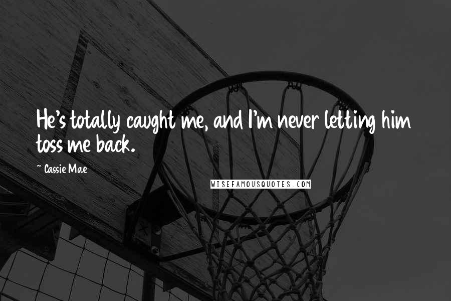 Cassie Mae Quotes: He's totally caught me, and I'm never letting him toss me back.
