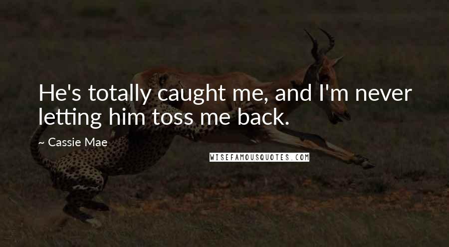Cassie Mae Quotes: He's totally caught me, and I'm never letting him toss me back.
