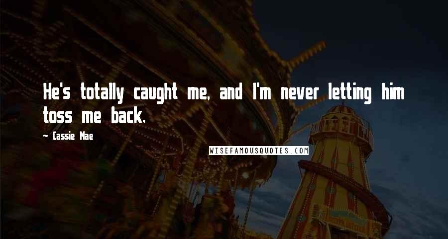 Cassie Mae Quotes: He's totally caught me, and I'm never letting him toss me back.