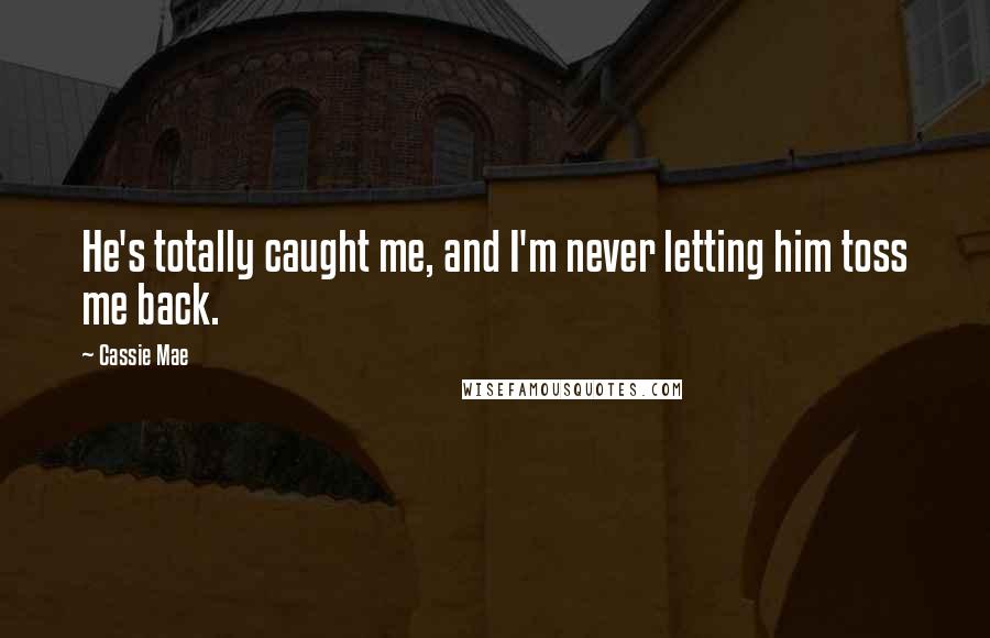 Cassie Mae Quotes: He's totally caught me, and I'm never letting him toss me back.