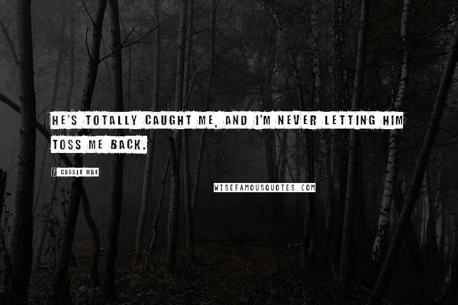 Cassie Mae Quotes: He's totally caught me, and I'm never letting him toss me back.