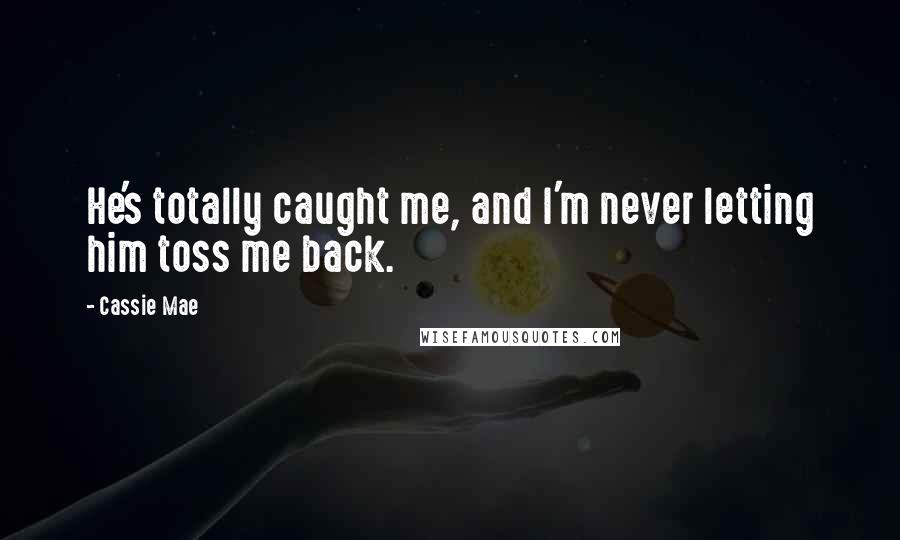 Cassie Mae Quotes: He's totally caught me, and I'm never letting him toss me back.